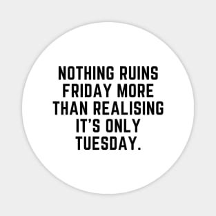 Nothing ruins Friday more than realising it's only Tuesday Magnet